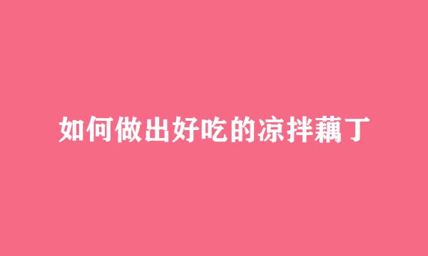 如何做出好吃的凉拌藕丁