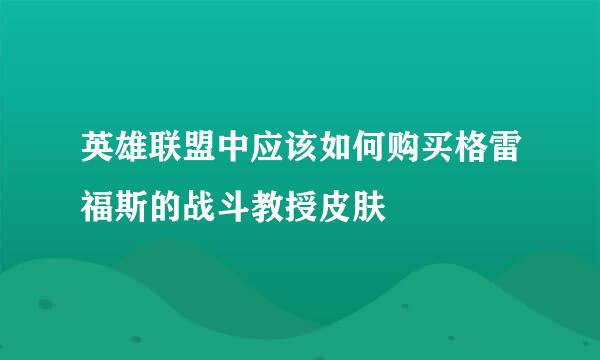 英雄联盟中应该如何购买格雷福斯的战斗教授皮肤
