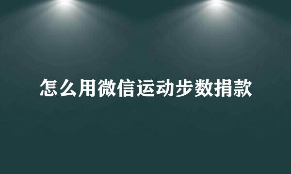 怎么用微信运动步数捐款