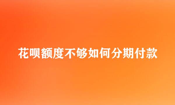花呗额度不够如何分期付款