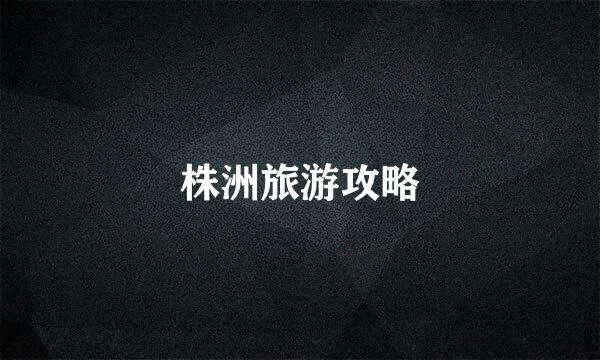 株洲旅游攻略
