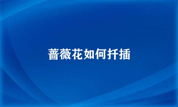 蔷薇花如何扦插
