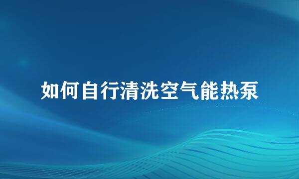 如何自行清洗空气能热泵