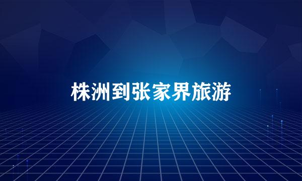 株洲到张家界旅游