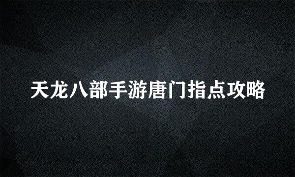 天龙八部手游唐门指点攻略