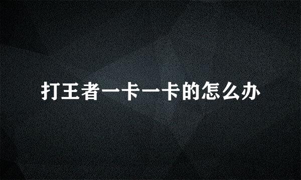 打王者一卡一卡的怎么办