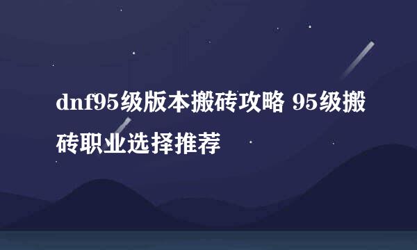 dnf95级版本搬砖攻略 95级搬砖职业选择推荐