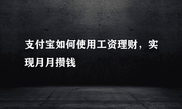 支付宝如何使用工资理财，实现月月攒钱