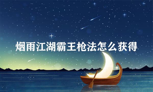 烟雨江湖霸王枪法怎么获得