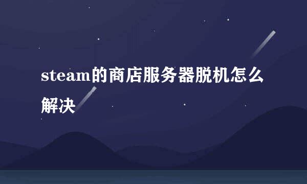 steam的商店服务器脱机怎么解决