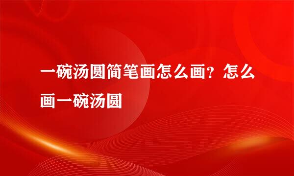 一碗汤圆简笔画怎么画？怎么画一碗汤圆