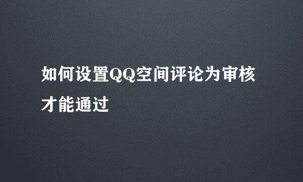 如何设置QQ空间评论为审核才能通过