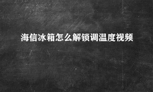 海信冰箱怎么解锁调温度视频
