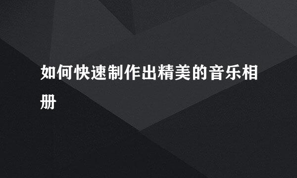 如何快速制作出精美的音乐相册