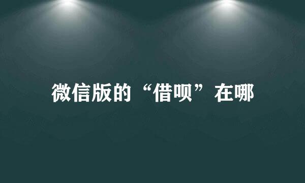微信版的“借呗”在哪