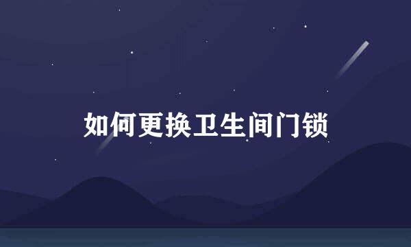 如何更换卫生间门锁