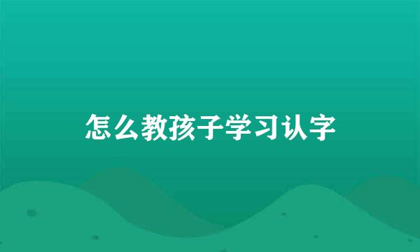 怎么教孩子学习认字