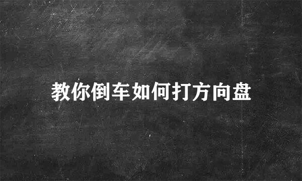 教你倒车如何打方向盘