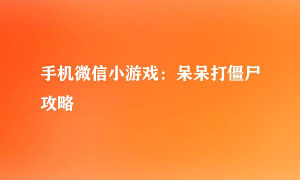 手机微信小游戏：呆呆打僵尸攻略