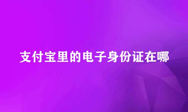 支付宝里的电子身份证在哪
