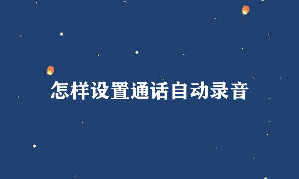 怎样设置通话自动录音
