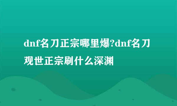 dnf名刀正宗哪里爆?dnf名刀观世正宗刷什么深渊