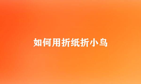 如何用折纸折小鸟
