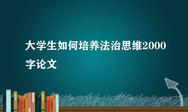 大学生如何培养法治思维2000字论文