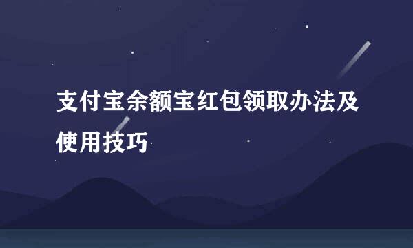 支付宝余额宝红包领取办法及使用技巧