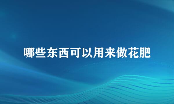 哪些东西可以用来做花肥
