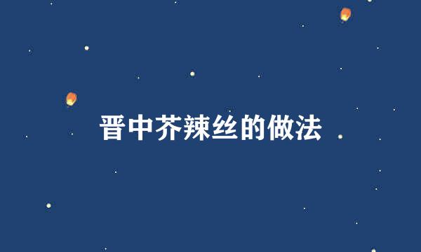 晋中芥辣丝的做法