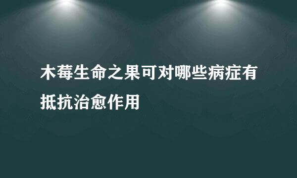 木莓生命之果可对哪些病症有抵抗治愈作用