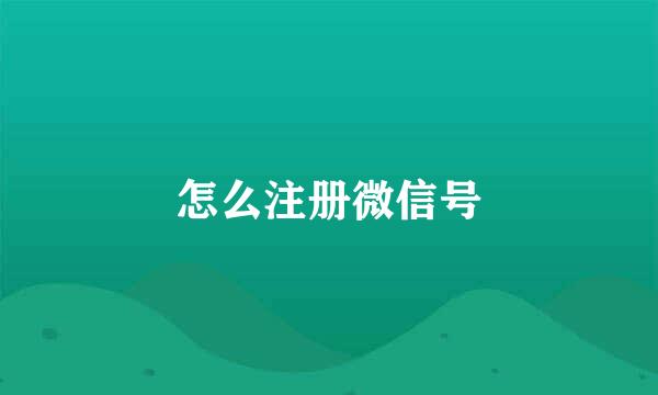 怎么注册微信号