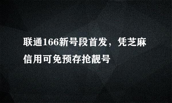 联通166新号段首发，凭芝麻信用可免预存抢靓号