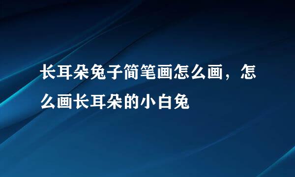 长耳朵兔子简笔画怎么画，怎么画长耳朵的小白兔