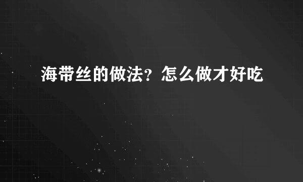 海带丝的做法？怎么做才好吃