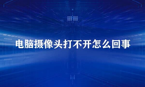 电脑摄像头打不开怎么回事