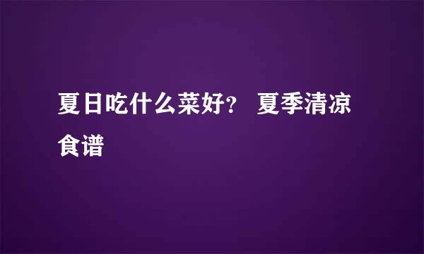 夏日吃什么菜好？ 夏季清凉食谱