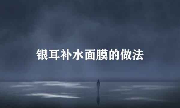 银耳补水面膜的做法