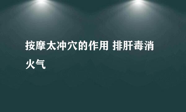 按摩太冲穴的作用 排肝毒消火气