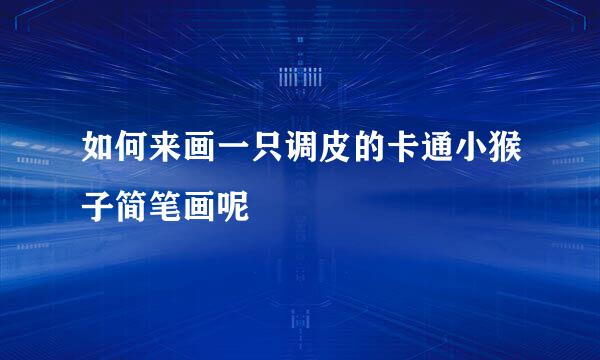 如何来画一只调皮的卡通小猴子简笔画呢