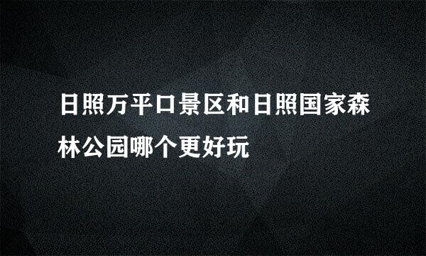 日照万平口景区和日照国家森林公园哪个更好玩