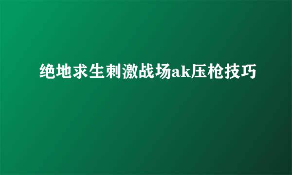 绝地求生刺激战场ak压枪技巧