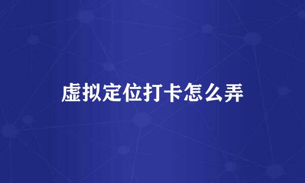 虚拟定位打卡怎么弄