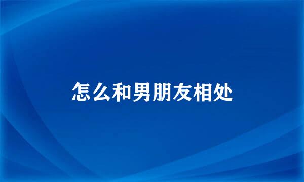 怎么和男朋友相处