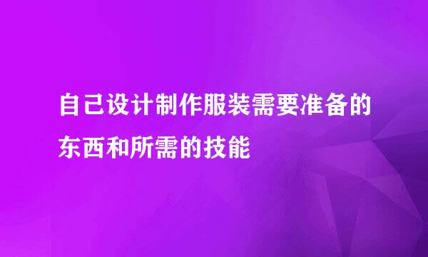 自己设计制作服装需要准备的东西和所需的技能