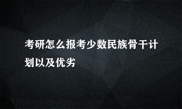 考研怎么报考少数民族骨干计划以及优劣