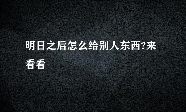 明日之后怎么给别人东西?来看看