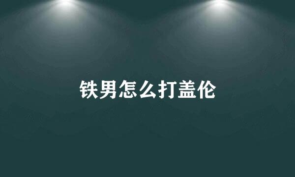 铁男怎么打盖伦