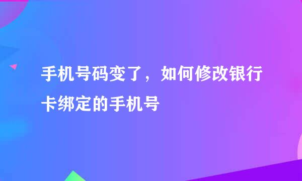 手机号码变了，如何修改银行卡绑定的手机号